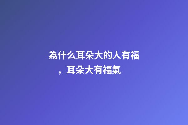 為什么耳朵大的人有福，耳朵大有福氣
